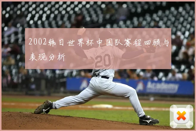 2002韩日世界杯中国队赛程回顾与表现分析