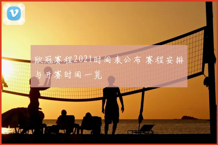 欧冠赛程2021时间表公布 赛程安排与开赛时间一览