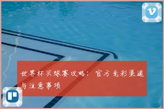 世界杯买球赛攻略:官方竞彩渠道与注意事项