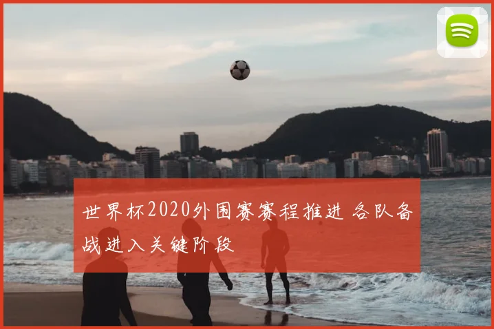 世界杯2020外围赛赛程推进 各队备战进入关键阶段