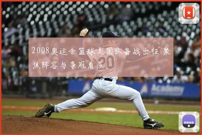 2008奥运会篮球美国队备战出征 聚焦阵容与争冠看点