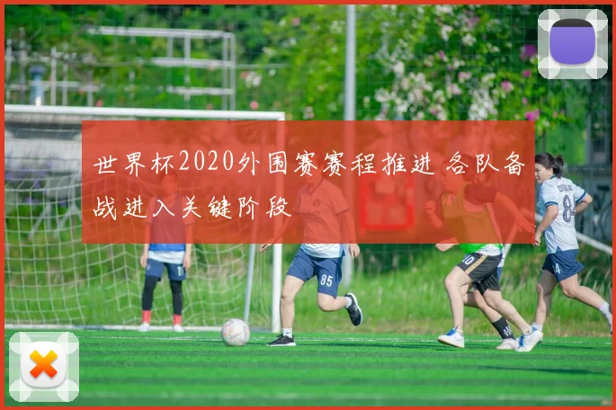 世界杯2020外围赛赛程推进 各队备战进入关键阶段